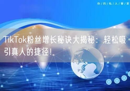 TikTok粉丝增长秘诀大揭秘：轻松吸引真人的捷径！