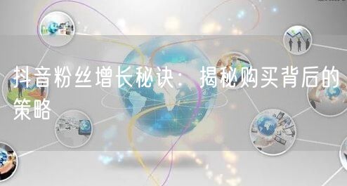 抖音粉丝增长秘诀：揭秘购买背后的策略