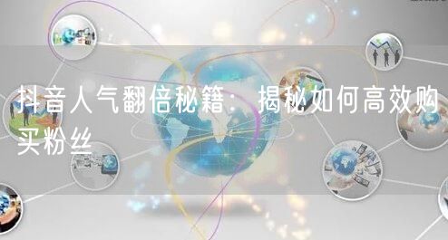 抖音人气翻倍秘籍：揭秘如何高效购买粉丝