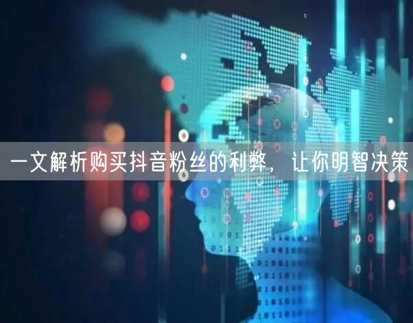 一文解析购买抖音粉丝的利弊，让你明智决策