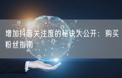 增加抖音关注度的秘诀大公开：购买粉丝指南