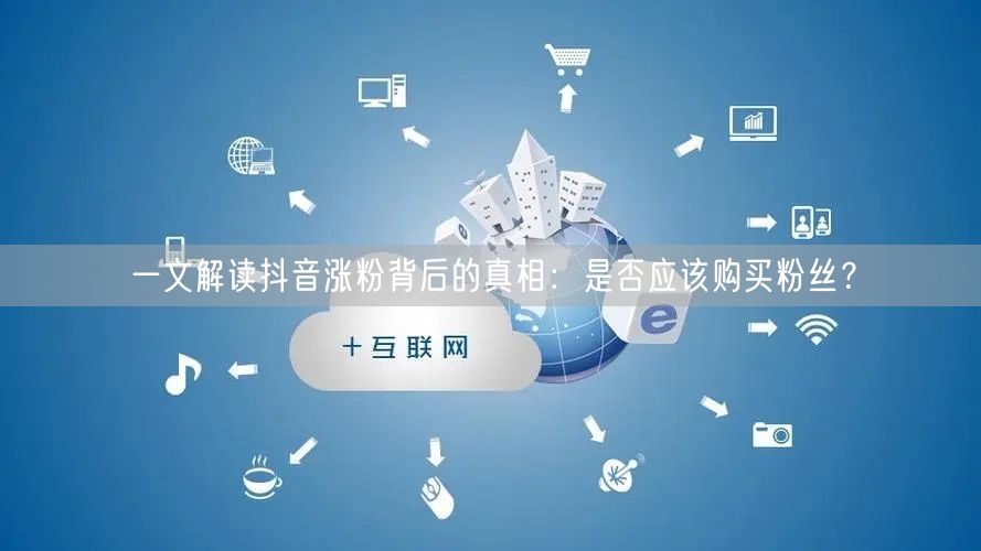 一文解读抖音涨粉背后的真相：是否应该购买粉丝？