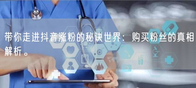 带你走进抖音涨粉的秘诀世界：购买粉丝的真相解析。