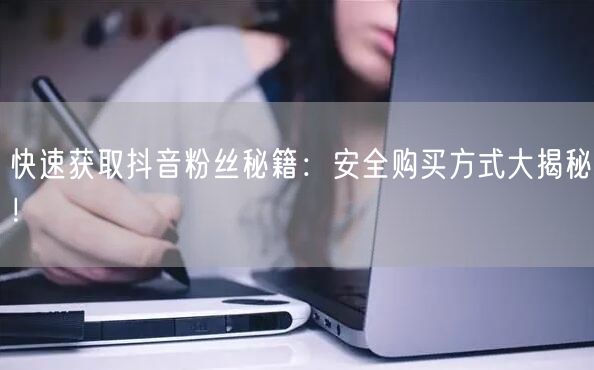 快速获取抖音粉丝秘籍：安全购买方式大揭秘！