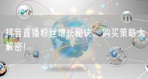 抖音直播粉丝增长秘诀：购买策略大解密！