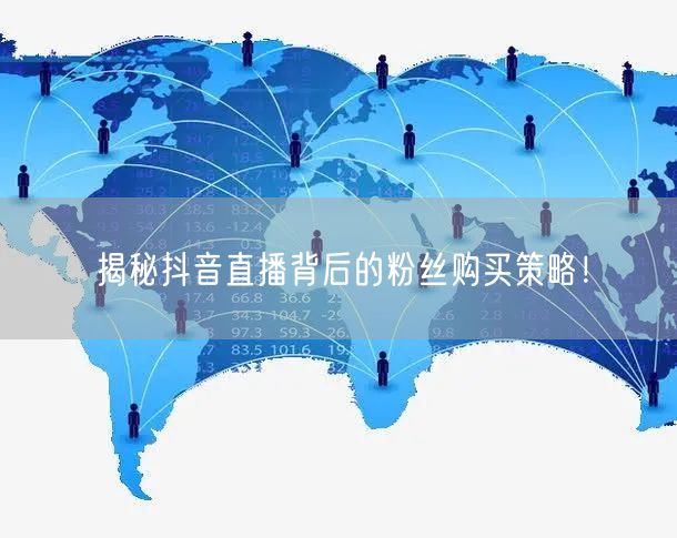 揭秘抖音直播背后的粉丝购买策略！