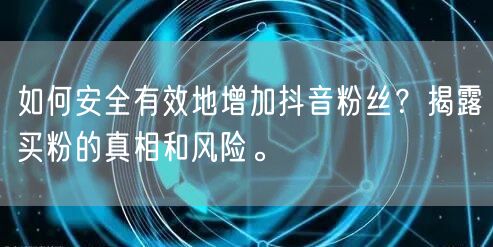 如何安全有效地增加抖音粉丝？揭露买粉的真相和风险。