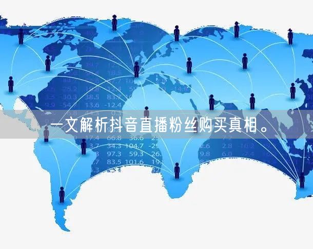 一文解析抖音直播粉丝购买真相。