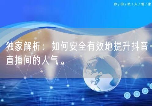 独家解析：如何安全有效地提升抖音直播间的人气。