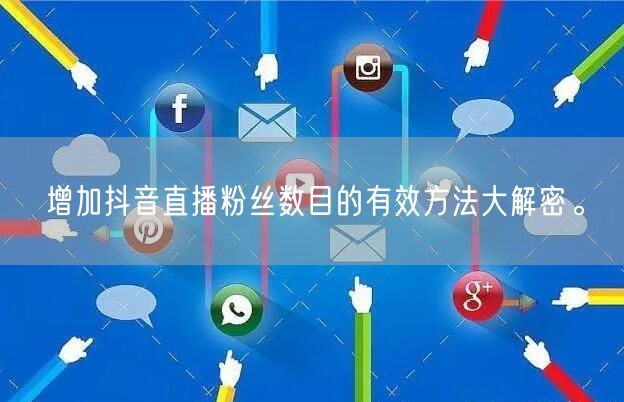 增加抖音直播粉丝数目的有效方法大解密。
