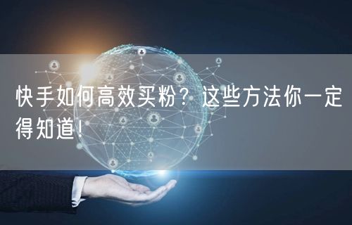 快手如何高效买粉？这些方法你一定得知道！