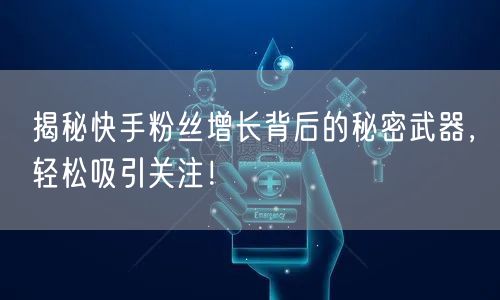 揭秘快手粉丝增长背后的秘密武器，轻松吸引关注！