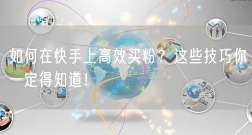 如何在快手上高效买粉？这些技巧你一定得知道！