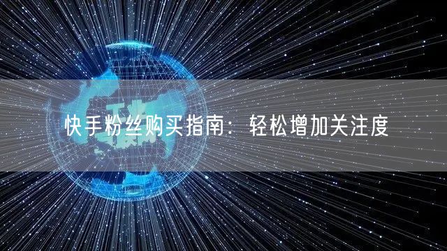 快手粉丝购买指南：轻松增加关注度