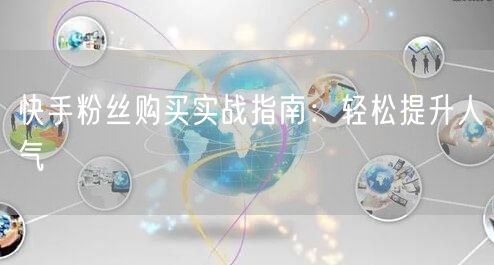 快手粉丝购买实战指南：轻松提升人气