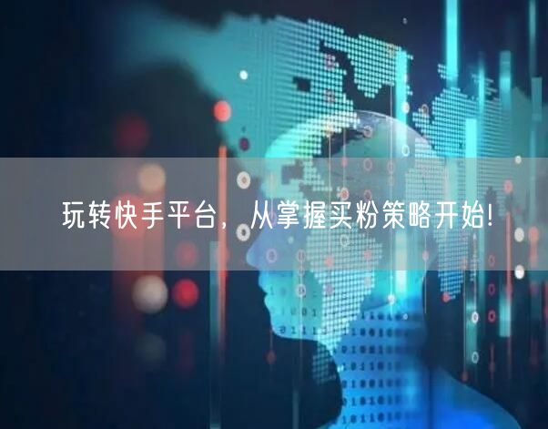 玩转快手平台，从掌握买粉策略开始!