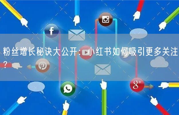 粉丝增长秘诀大公开：小红书如何吸引更多关注？