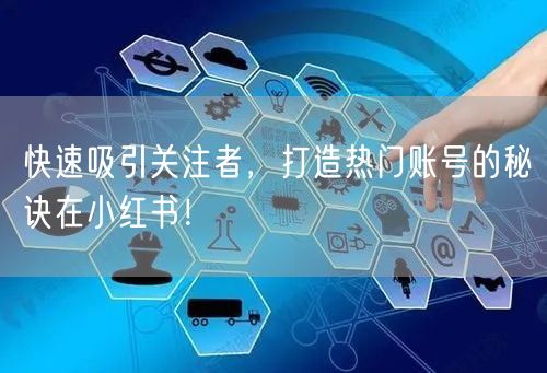快速吸引关注者，打造热门账号的秘诀在小红书！