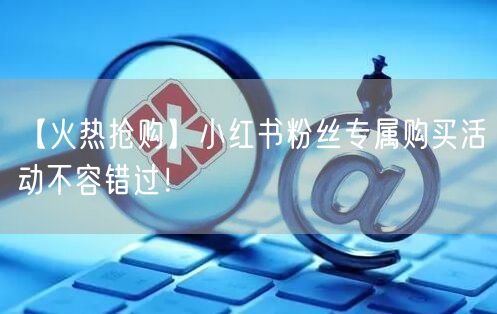 【火热抢购】小红书粉丝专属购买活动不容错过！