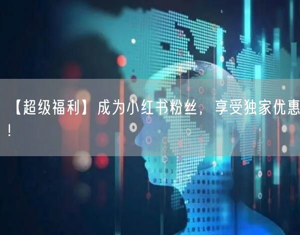 【超级福利】成为小红书粉丝，享受独家优惠！