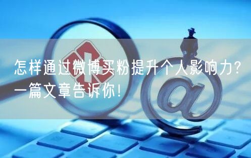 怎样通过微博买粉提升个人影响力？一篇文章告诉你！