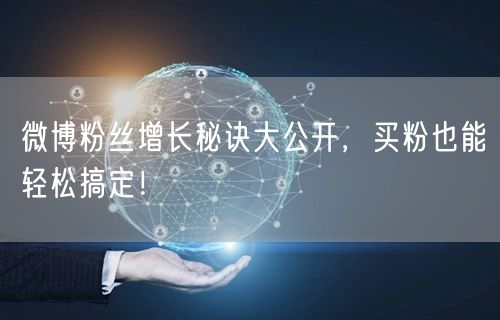 微博粉丝增长秘诀大公开，买粉也能轻松搞定！