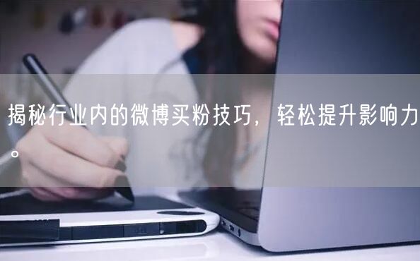 揭秘行业内的微博买粉技巧，轻松提升影响力。