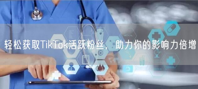 轻松获取TikTok活跃粉丝，助力你的影响力倍增
