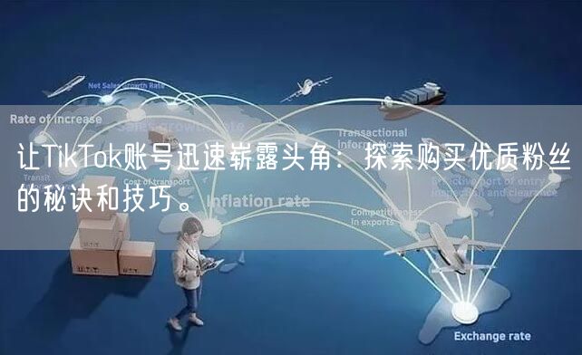 让TikTok账号迅速崭露头角：探索购买优质粉丝的秘诀和技巧。