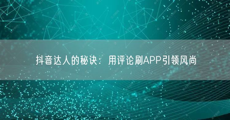 抖音达人的秘诀：用评论刷APP引领风尚