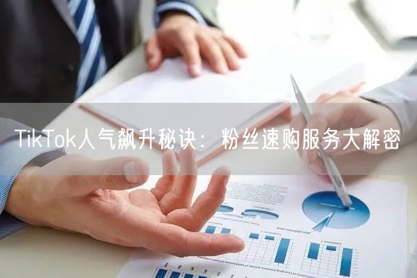 TikTok人气飙升秘诀：粉丝速购服务大解密