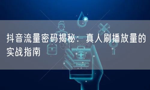 抖音流量密码揭秘：真人刷播放量的实战指南