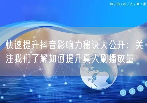 快速提升抖音影响力秘诀大公开：关注我们了解如何提升真人刷播放量