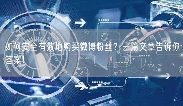 如何安全有效地购买微博粉丝？一篇文章告诉你答案！