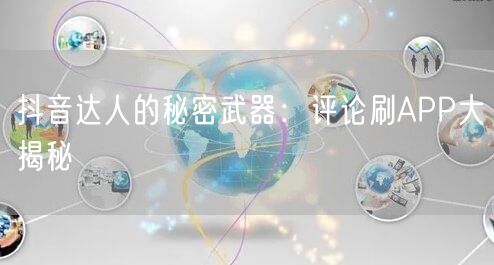 抖音达人的秘密武器：评论刷APP大揭秘