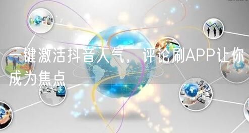 一键激活抖音人气，评论刷APP让你成为焦点