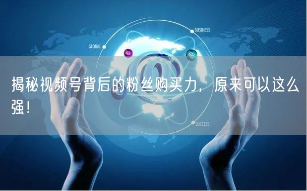 揭秘视频号背后的粉丝购买力，原来可以这么强！