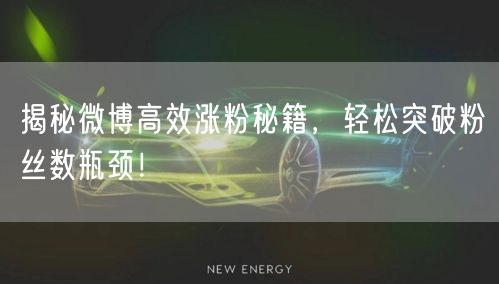 揭秘微博高效涨粉秘籍，轻松突破粉丝数瓶颈！