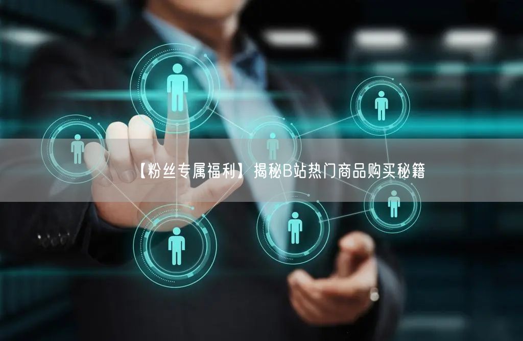 【粉丝专属福利】揭秘B站热门商品购买秘籍
