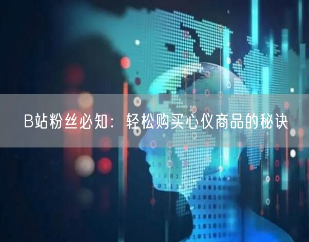 B站粉丝必知：轻松购买心仪商品的秘诀