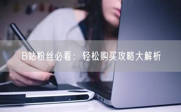 B站粉丝必看：轻松购买攻略大解析