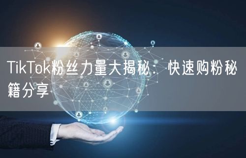 TikTok粉丝力量大揭秘：快速购粉秘籍分享