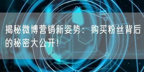 揭秘微博营销新姿势：购买粉丝背后的秘密大公开！