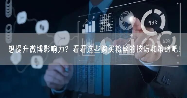 想提升微博影响力？看看这些购买粉丝的技巧和策略吧！
