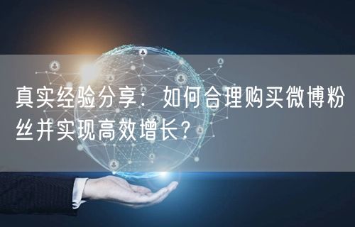 真实经验分享：如何合理购买微博粉丝并实现高效增长？