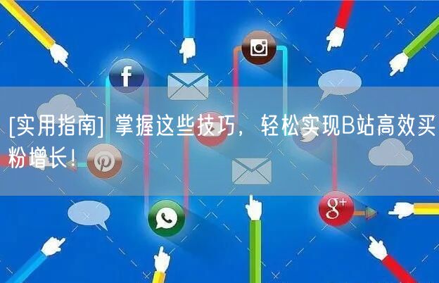 [实用指南] 掌握这些技巧，轻松实现B站高效买粉增长！