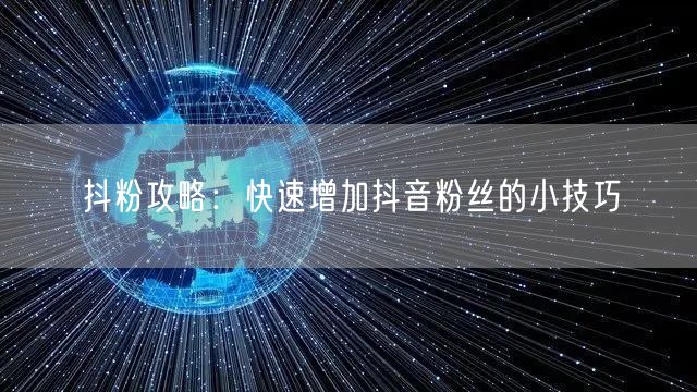 抖粉攻略：快速增加抖音粉丝的小技巧
