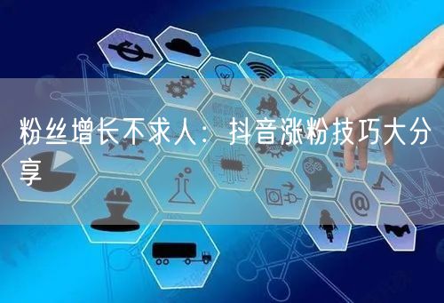 粉丝增长不求人：抖音涨粉技巧大分享