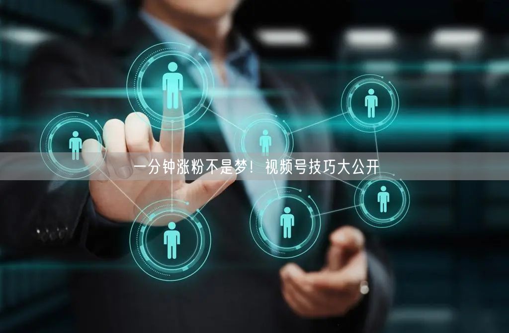 一分钟涨粉不是梦！视频号技巧大公开