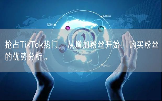抢占TikTok热门，从增加粉丝开始！购买粉丝的优势分析。